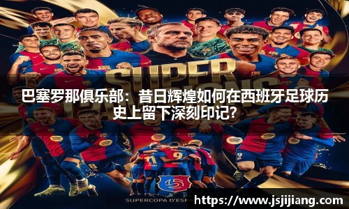 巴塞罗那俱乐部：昔日辉煌如何在西班牙足球历史上留下深刻印记？