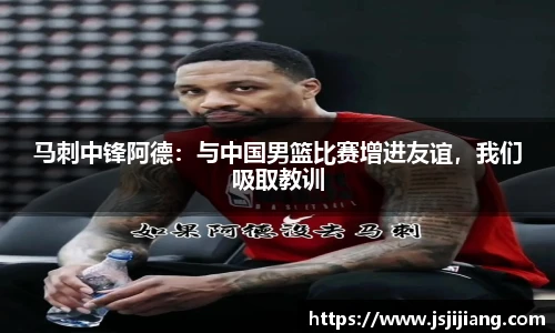 马刺中锋阿德：与中国男篮比赛增进友谊，我们吸取教训