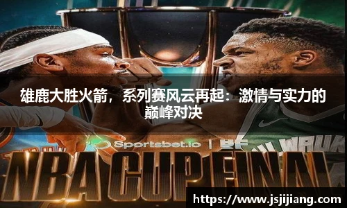 雄鹿大胜火箭，系列赛风云再起：激情与实力的巅峰对决