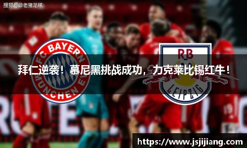 拜仁逆袭！慕尼黑挑战成功，力克莱比锡红牛！