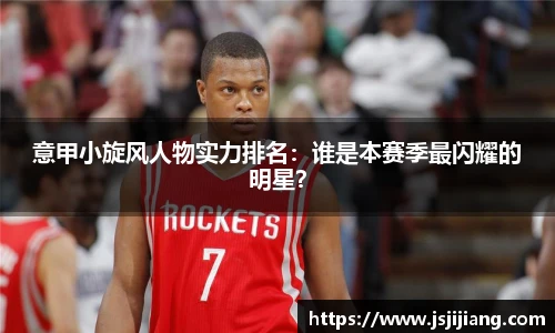 意甲小旋风人物实力排名：谁是本赛季最闪耀的明星？
