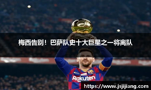 梅西告别！巴萨队史十大巨星之一将离队
