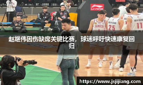 赵继伟因伤缺席关键比赛，球迷呼吁快速康复回归