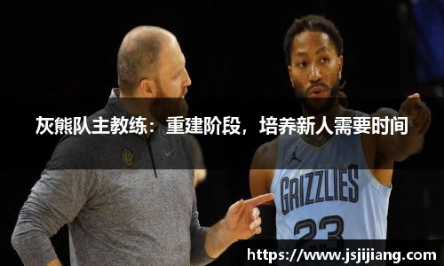 灰熊队主教练：重建阶段，培养新人需要时间