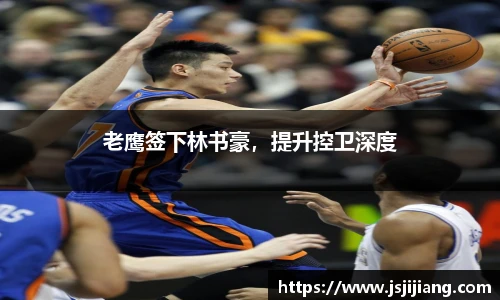 老鹰签下林书豪，提升控卫深度