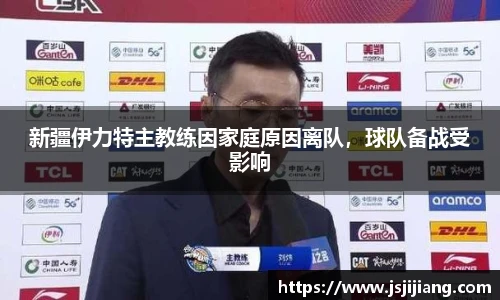 新疆伊力特主教练因家庭原因离队，球队备战受影响
