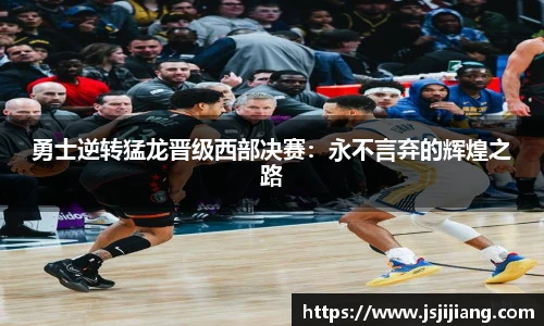 勇士逆转猛龙晋级西部决赛：永不言弃的辉煌之路