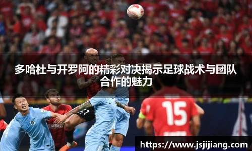 多哈杜与开罗阿的精彩对决揭示足球战术与团队合作的魅力