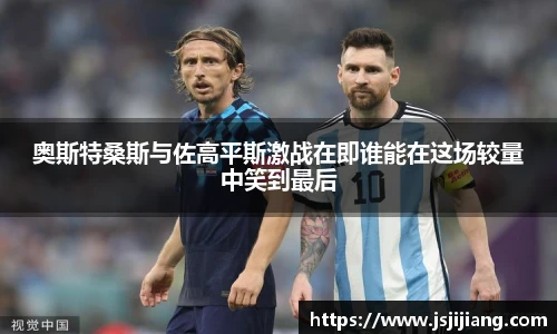 奥斯特桑斯与佐高平斯激战在即谁能在这场较量中笑到最后