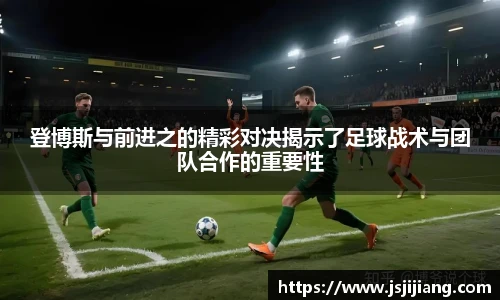 登博斯与前进之的精彩对决揭示了足球战术与团队合作的重要性