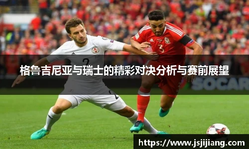 格鲁吉尼亚与瑞士的精彩对决分析与赛前展望