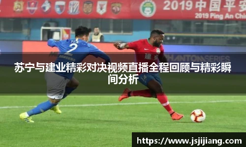 苏宁与建业精彩对决视频直播全程回顾与精彩瞬间分析