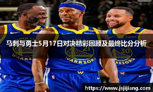 马刺与勇士5月17日对决精彩回顾及最终比分分析