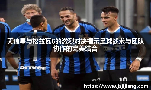 天狼星与松兹瓦6的激烈对决揭示足球战术与团队协作的完美结合